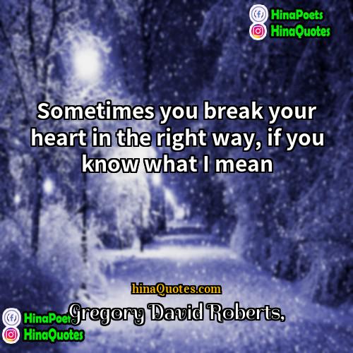 Gregory David Roberts Quotes | Sometimes you break your heart in the
